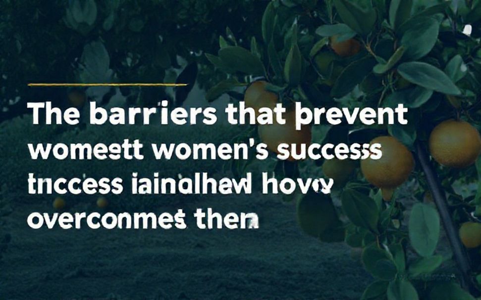 La verdad sobre las barreras que impiden el éxito de las mujeres en la agricultura de citrinos y cómo superarlas.