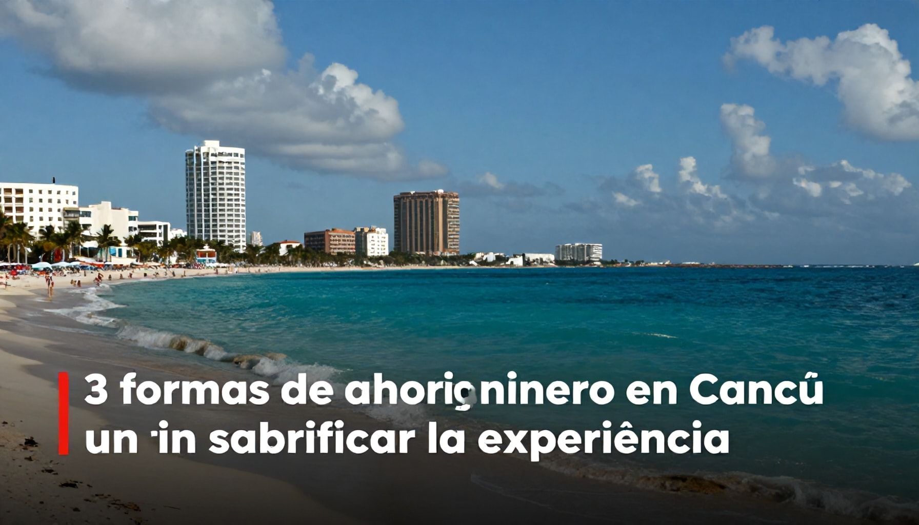 3 maneras de ahorrar dinero en Cancún sin sacrificar la experiencia