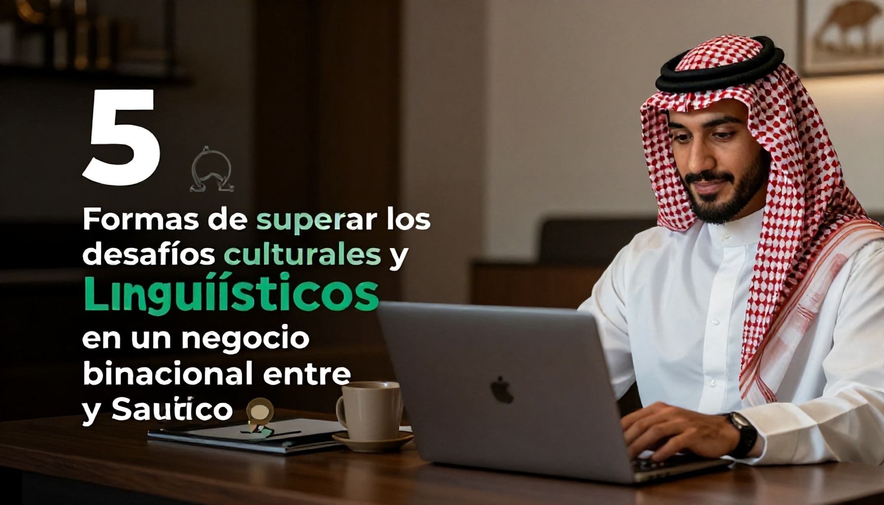 5 Formas de superar los desafíos culturales y lingüísticos en un negocio binacional entre México y Arabia Saudita.
