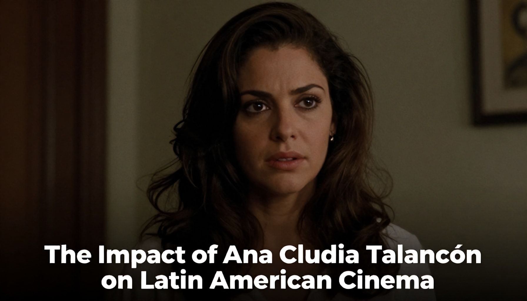 El impacto de Ana Claudia Talancón en el cine latinoamericano